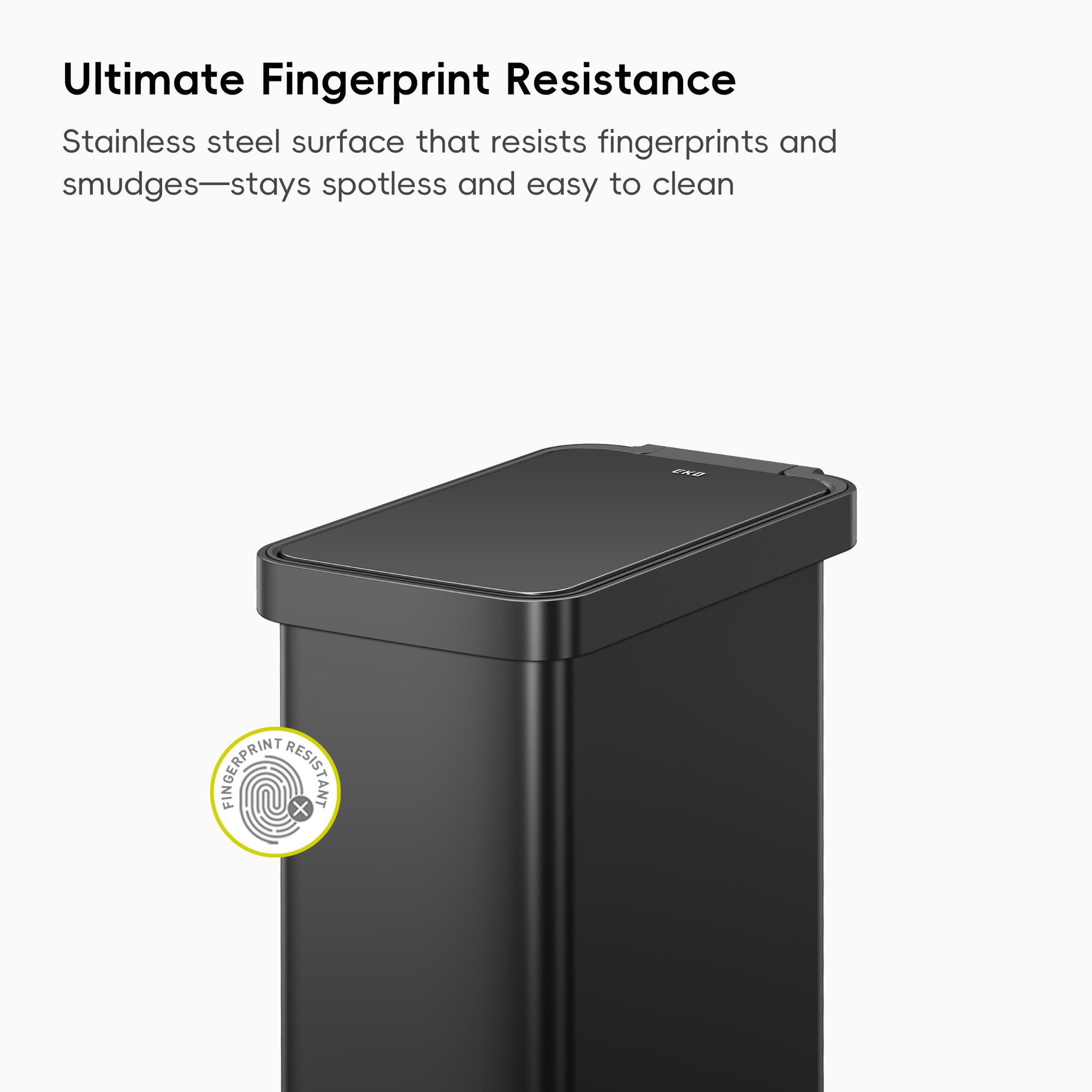 EKO Stainless Steel Trash Can Featuring Ultimate Fingerprint Resistance. Stainless steel surface that resists fingerprints and smudges—stays spotless and easy to clean.